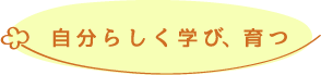 自分らしく学び、育つ